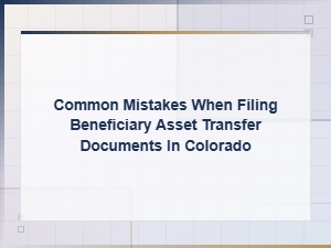 Common Mistakes in Colorado Beneficiary Asset Transfers