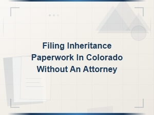 Filing Inheritance Paperwork in Colorado Without an Attorney