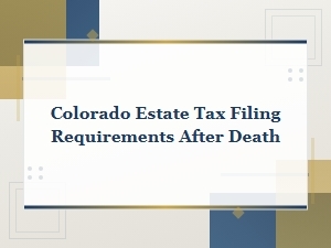 Colorado Estate Tax Filing Requirements After Death