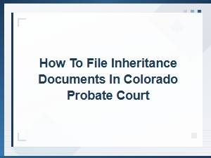Required Inheritance Documents for Colorado Probate Court